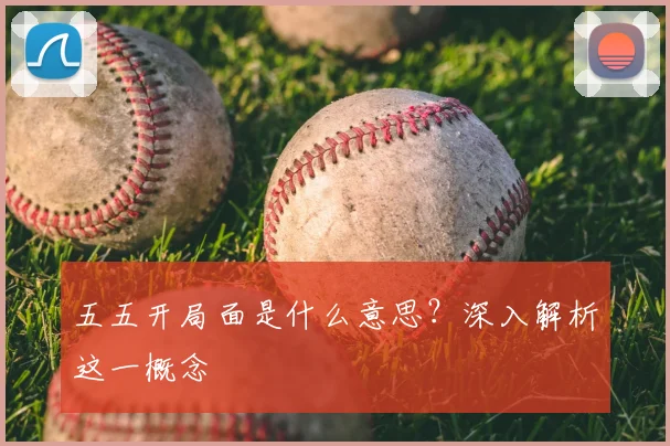五五开局面是什么意思？深入解析这一概念