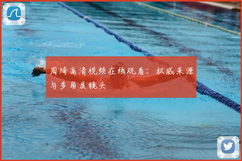 周琦高清视频在线观看：权威来源与多角度镜头