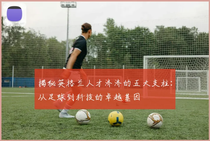 揭秘英格兰人才济济的五大支柱:从足球到科技的卓越基因