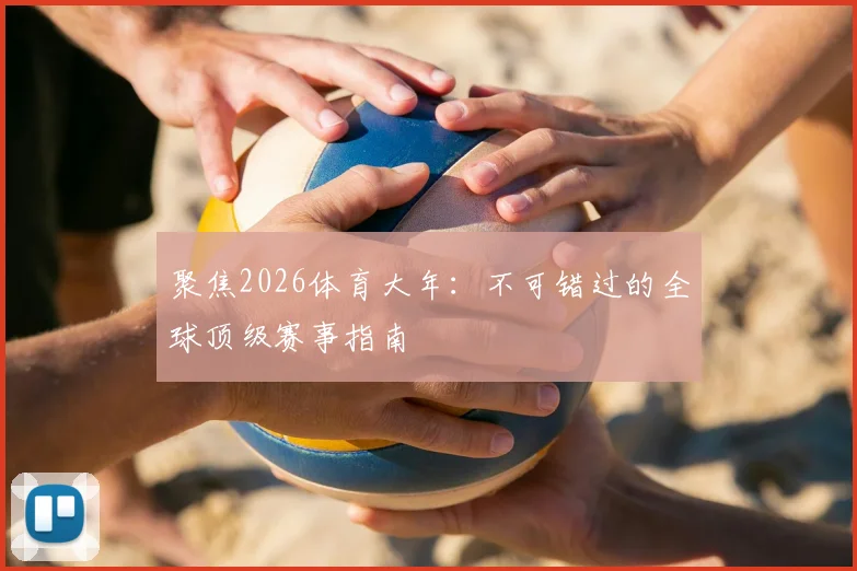 聚焦2026体育大年:不可错过的全球顶级赛事指南