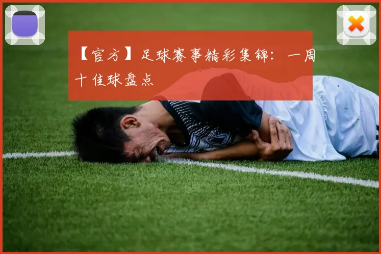 【官方】足球赛事精彩集锦：一周十佳球盘点