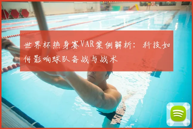 世界杯热身赛VAR案例解析：科技如何影响球队备战与战术