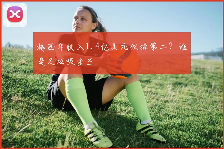 梅西年收入1.4亿美元仅排第二？谁是足坛吸金王
