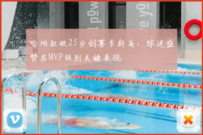 哈珀狂砍25分创赛季新高，球迷盛赞其MVP级别关键表现