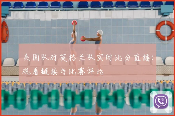 美国队对英格兰队实时比分直播：观看链接与比赛评论