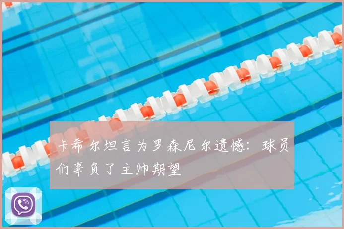 卡希尔坦言为罗森尼尔遗憾：球员们辜负了主帅期望