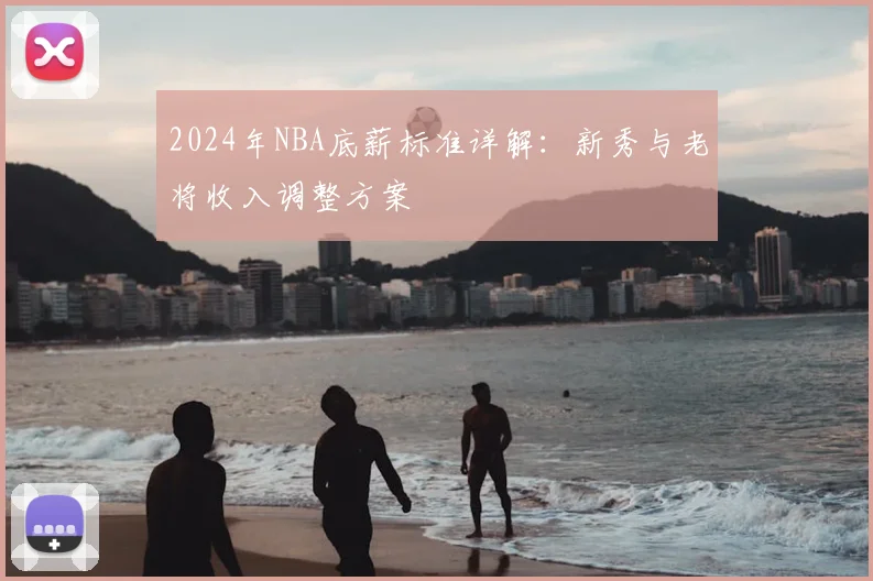 2024年NBA底薪标准详解：新秀与老将收入调整方案