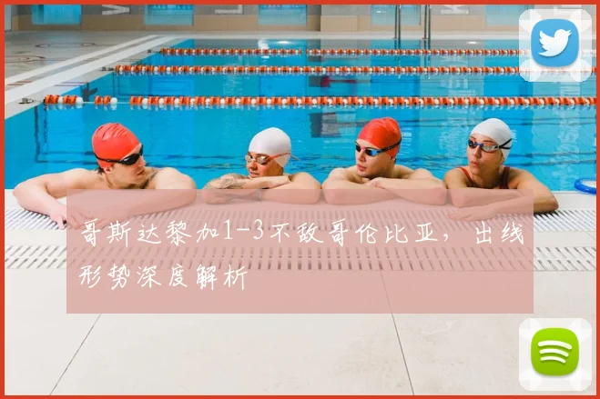 哥斯达黎加1-3不敌哥伦比亚，出线形势深度解析