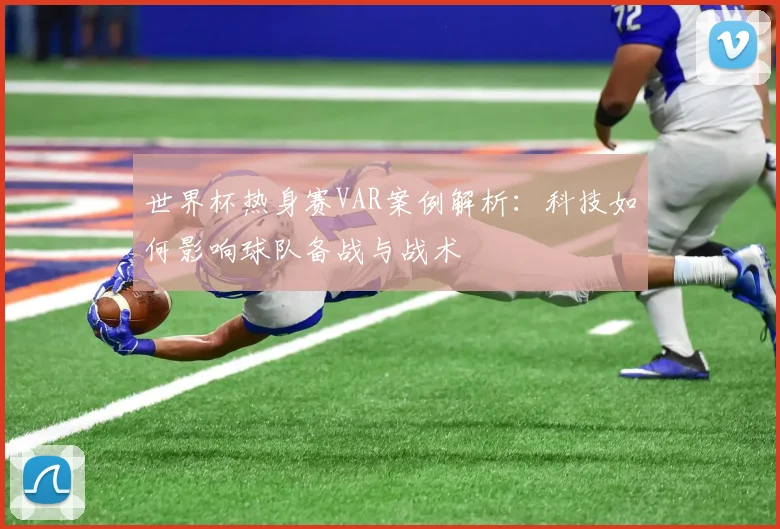 世界杯热身赛VAR案例解析：科技如何影响球队备战与战术