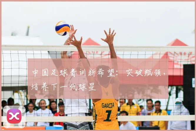 中国足球青训新希望:突破瓶颈,培养下一代球星