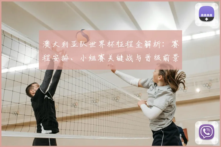 澳大利亚队世界杯征程全解析：赛程安排、小组赛关键战与晋级前景展望