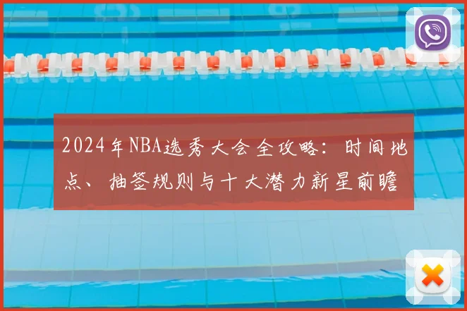 2024年NBA选秀大会全攻略：时间地点、抽签规则与十大潜力新星前瞻
